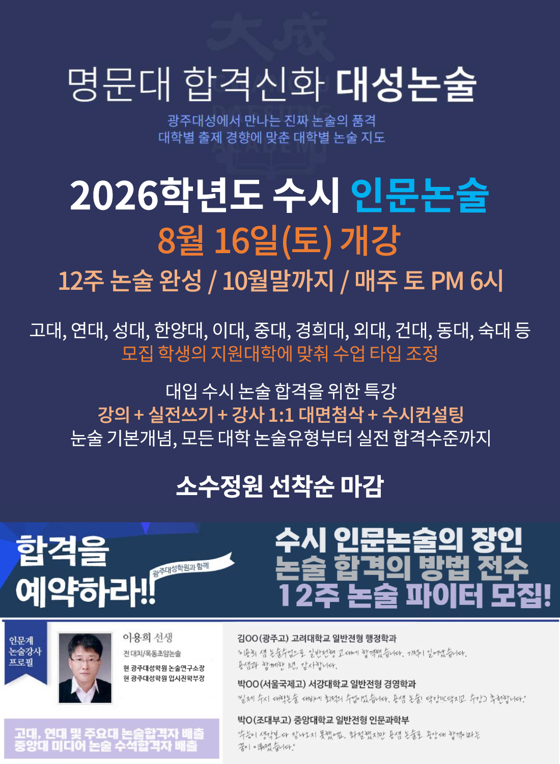 명문대 합격신화 대성눈술-광주새어에서 만나는 진짜 논술의 품격, 대학별 출제 경향에 맞춘 대학별 논술 지도 2026학년도 수시 인문노술 8월 16일(토) 기강 12주 논술완성/10월말까지 / 매주 토 PM6시
												  고대,연대,성대,한양대, 이대, 중대, 경희대, 회대, 건대, 동대, 숙대 등 모집 학생의 지원대학에 맞춰 수업 타입 조정 대입수시 논술 합격을 위한 특강 강의+실전쓰기+강사 1:1 대면첨삭 + 수시컨설팅 논술 기본개념, 모든 대학 논술유형부터 실전 합격수준까지 소수 정원 선착순 마감